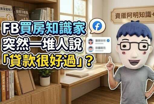 社群「貸款過件率高」風向帶起來？阿明：不是銀行變鬆，是房產業者在幫買方壯膽