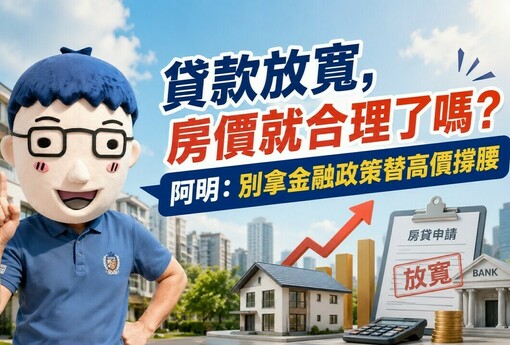 貸款放寬，房價就合理了嗎？阿明：別拿金融政策替高價撐腰