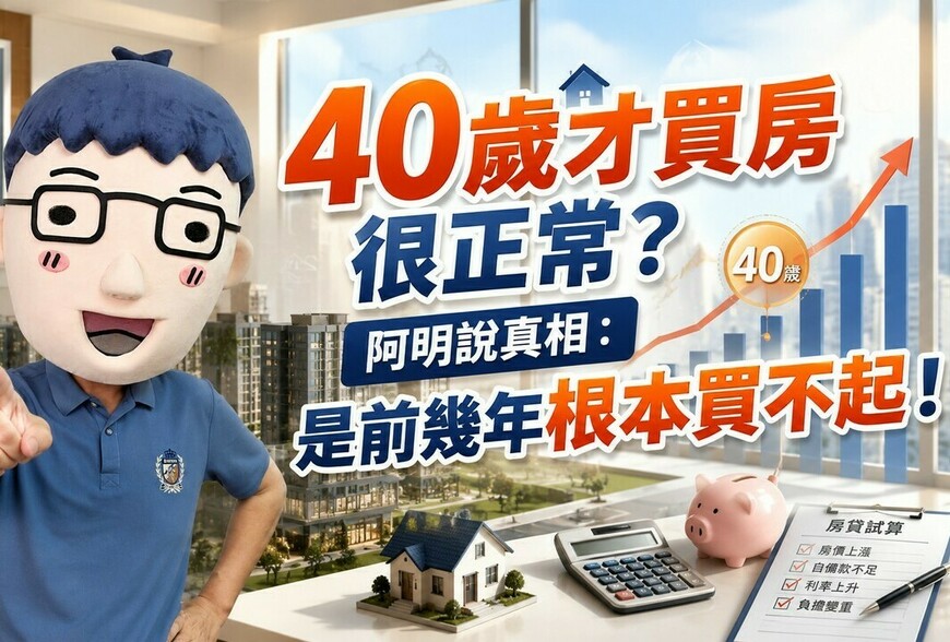 40歲才買房很正常？阿明說真相：是前幾年根本買不起！