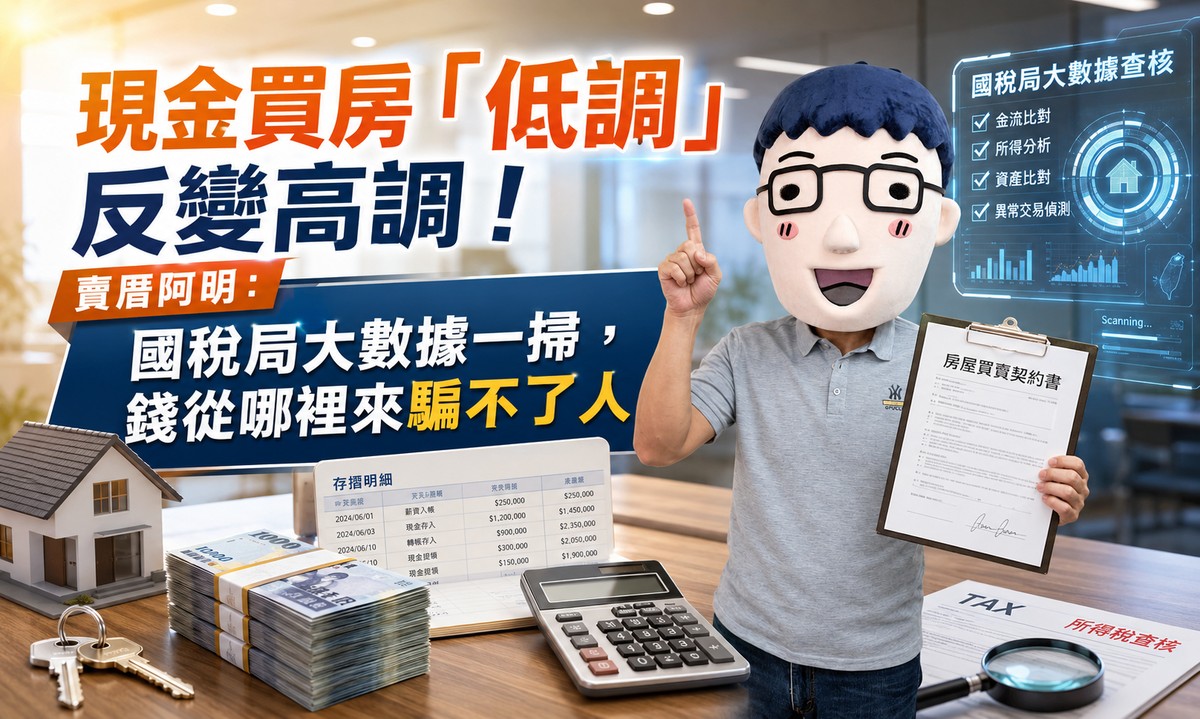 現金買房「低調」反變高調！賣厝阿明：國稅局大數據一掃，錢從哪裡來騙不了人