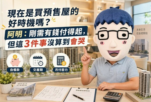 現在是買預售屋的好時機嗎？阿明：剛需有錢付得起，但這3件事沒算到會哭