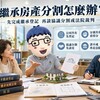 繼承房產分割｜公同共有、分別共有差在哪　協議分割、法院裁判與稅費一次看懂