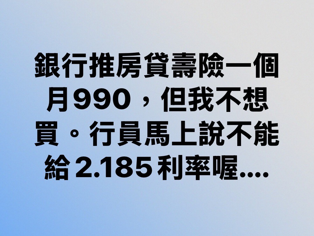 銀行推房貸壽險一個月990，但我不想買。行員馬上說不能給2.185利率喔....