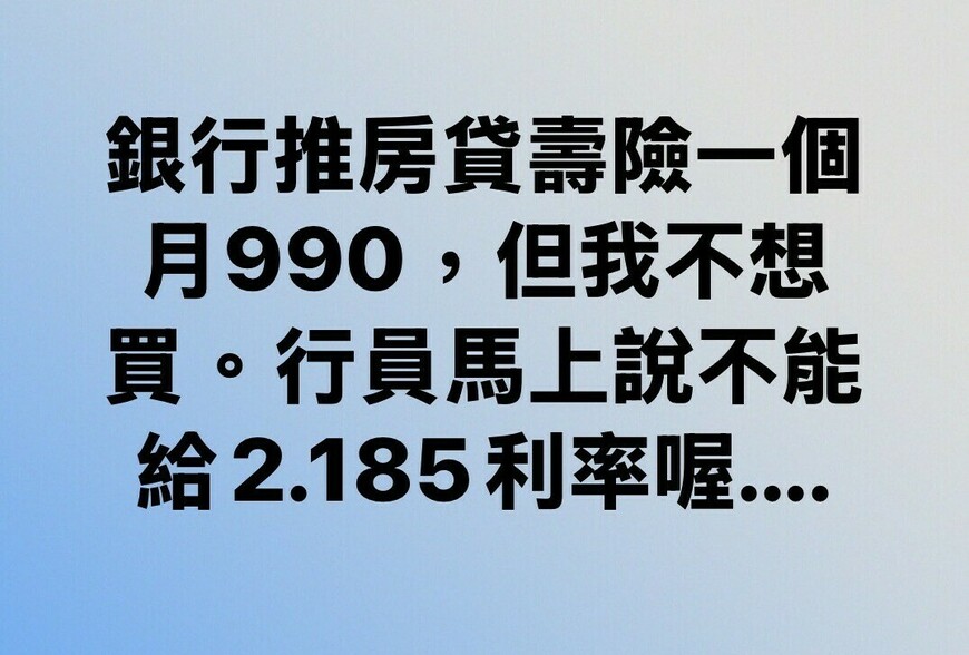 銀行推房貸壽險一個月990，但我不想買。行員馬上說不能給2.185利率喔....