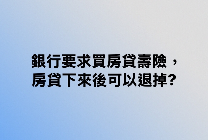 銀行要求買房貸壽險，房貸下來後可以退掉？