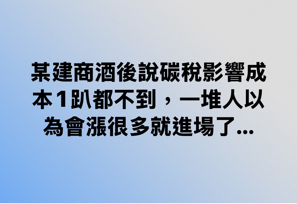 某建商酒後說碳稅影響成本1趴都不到，一堆人以為會漲很多就進場了...