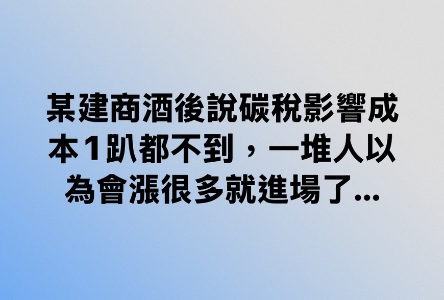 某建商酒後說碳稅影響成本1趴都不到，一堆人以為會漲很多就進場了...