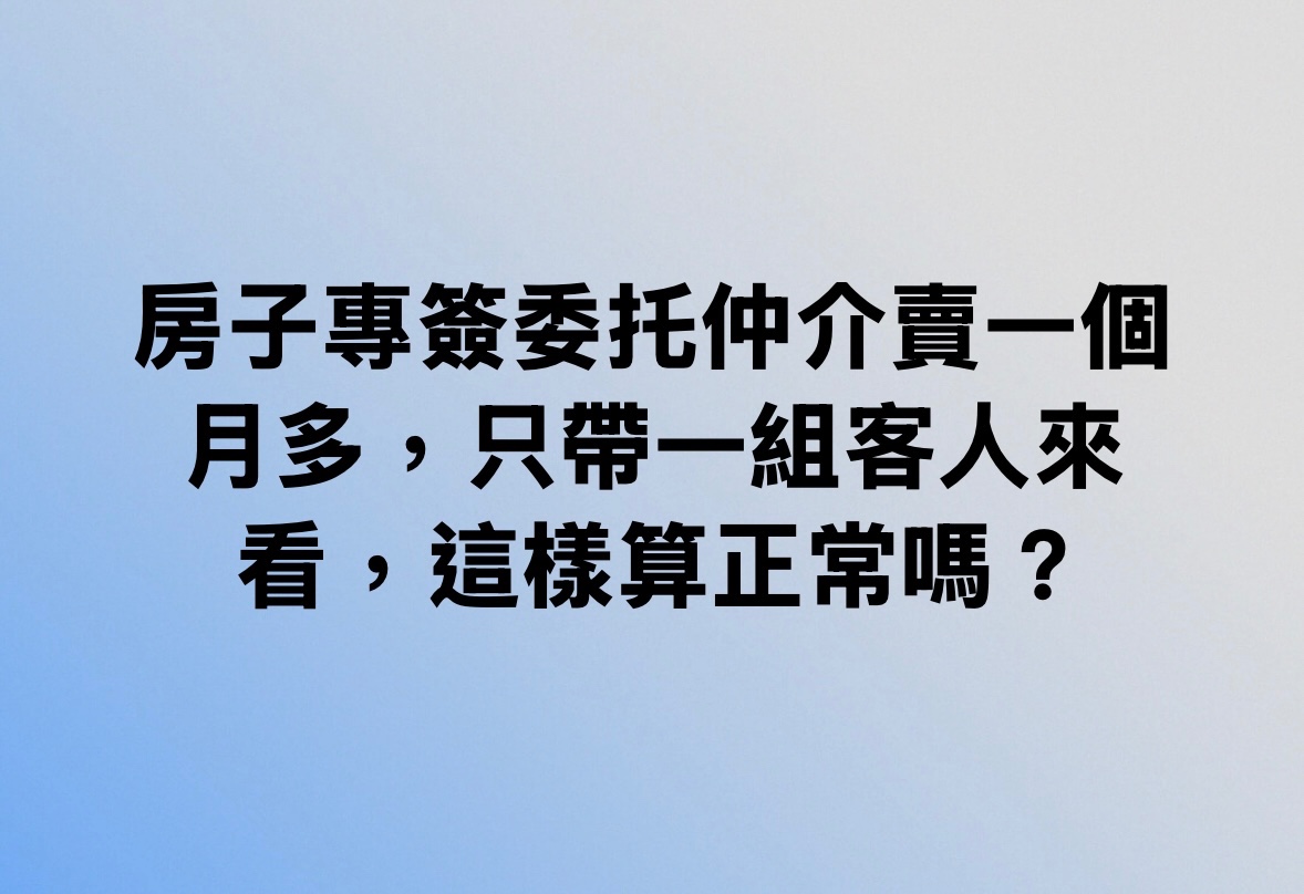 房子專簽委托仲介賣一個月多，只帶一組客人來看，這樣算正常嗎？