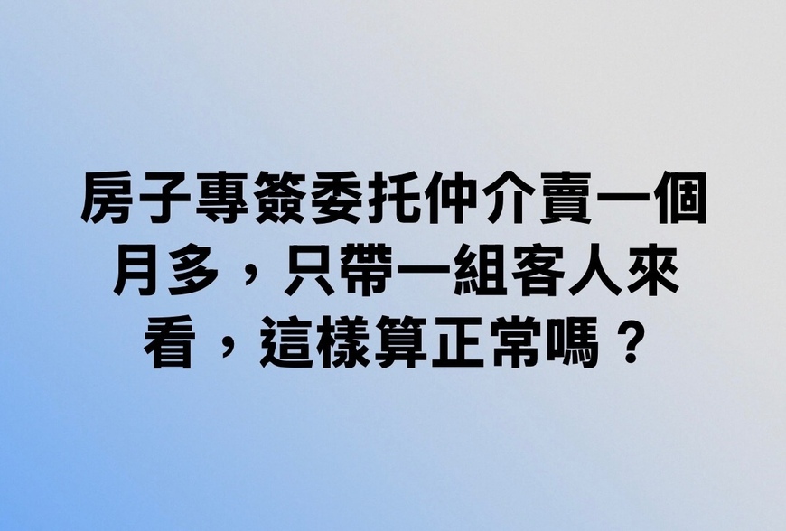 房子專簽委托仲介賣一個月多，只帶一組客人來看，這樣算正常嗎？