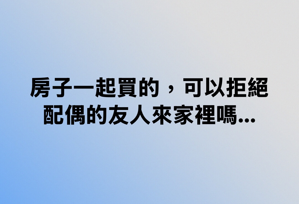 房子一起買的，可以拒絕配偶的友人來家裡嗎...