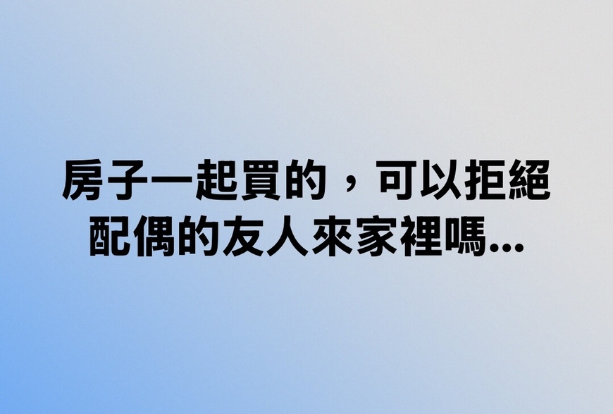 房子一起買的，可以拒絕配偶的友人來家裡嗎...