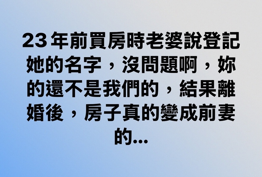 23年前買房時老婆說登記她的名字，沒問題啊，妳的還不是我們的，結果離婚後，房子真的變成前妻的...