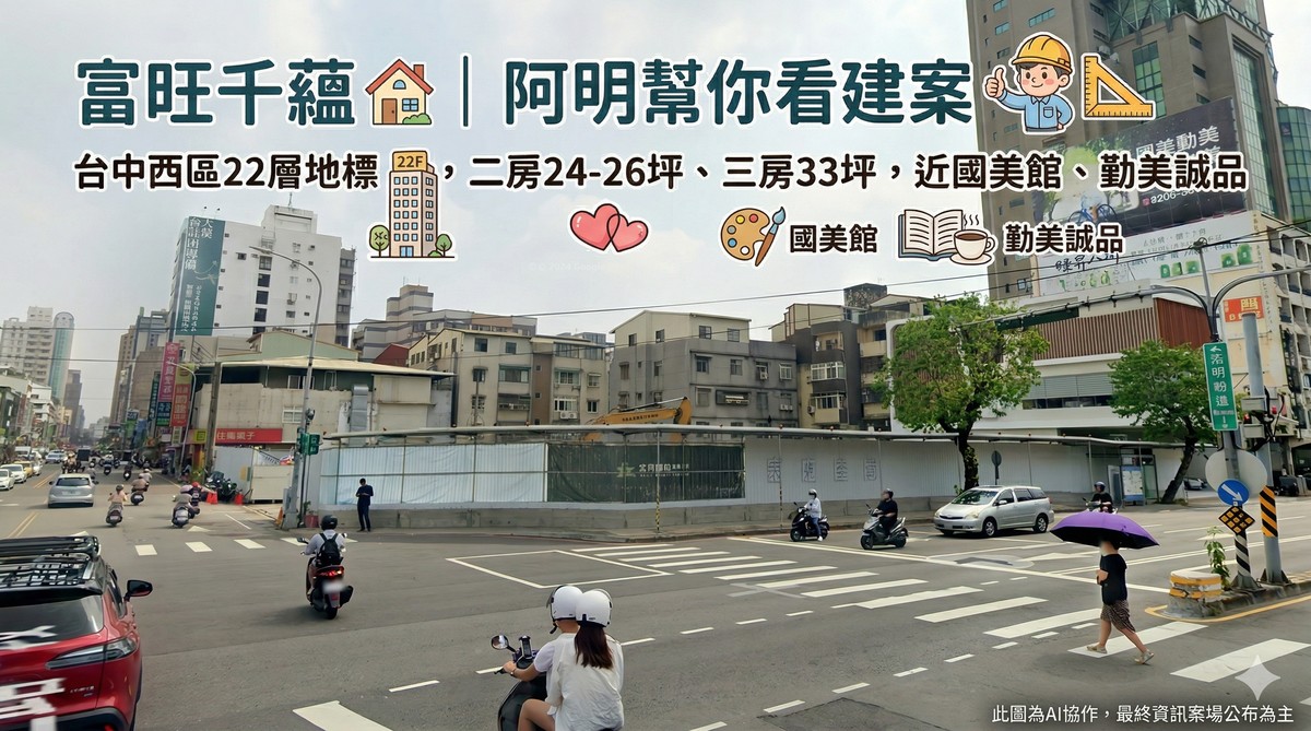 富旺千蘊｜阿明幫你看建案 台中西區22層地標，二房24-26坪、三房33坪，近國美館、勤美誠品