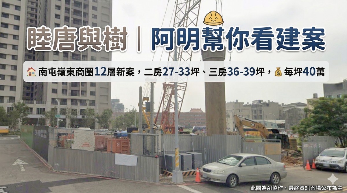 睦唐與樹｜阿明幫你看建案 南屯嶺東商圈12層新案，二房27-33坪、三房36-39坪，每坪40萬