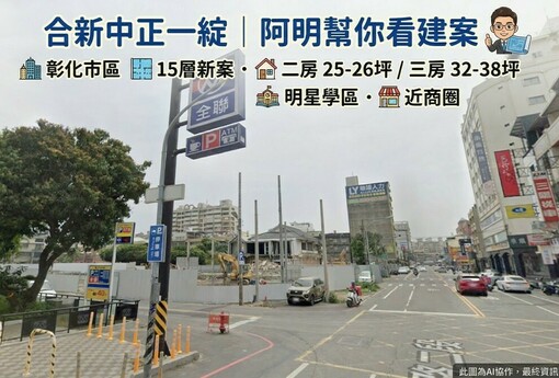 合新中正一綻｜阿明幫你看建案 彰化市區15層新案，二房25-26坪、三房32-38坪，明星學區、近商圈