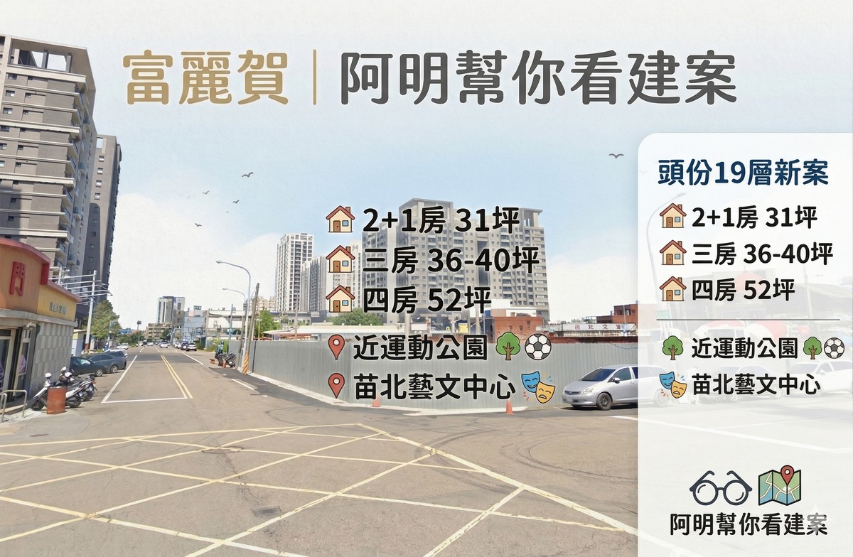 富麗賀｜阿明幫你看建案 頭份19層新案，2+1房31坪、三房36-40坪、四房52坪，近運動公園、苗北藝文中心