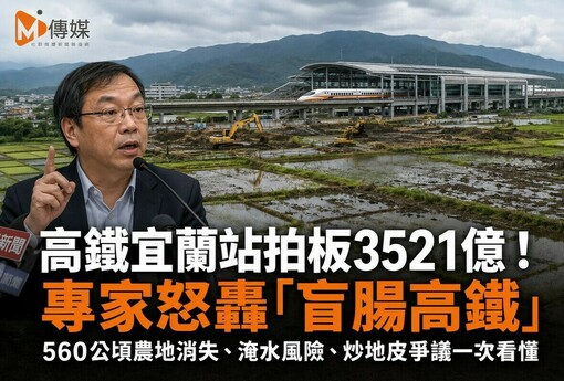 高鐵宜蘭站拍板3521億！專家怒轟「盲腸高鐵」560公頃農地消失、淹水風險、炒地皮爭議一次看懂