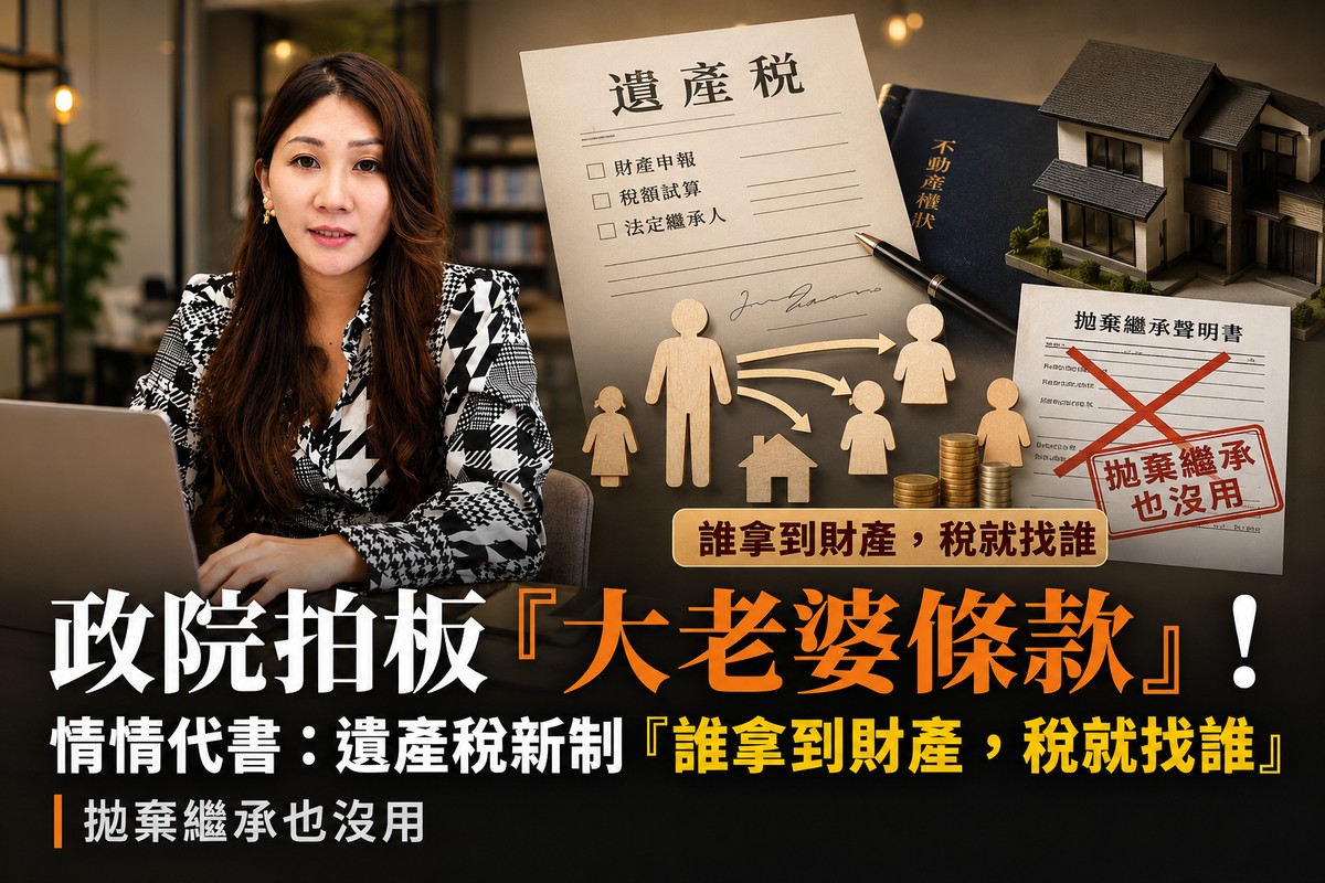 政院拍板「大老婆條款」！情情代書：遺產稅新制「誰拿到財產，稅就找誰」 拋棄繼承也沒用