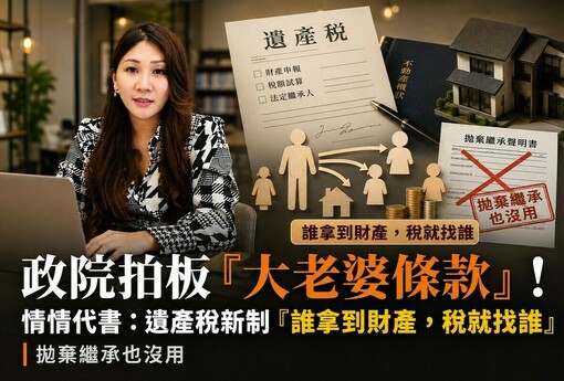政院拍板「大老婆條款」！情情代書：遺產稅新制「誰拿到財產，稅就找誰」 拋棄繼承也沒用
