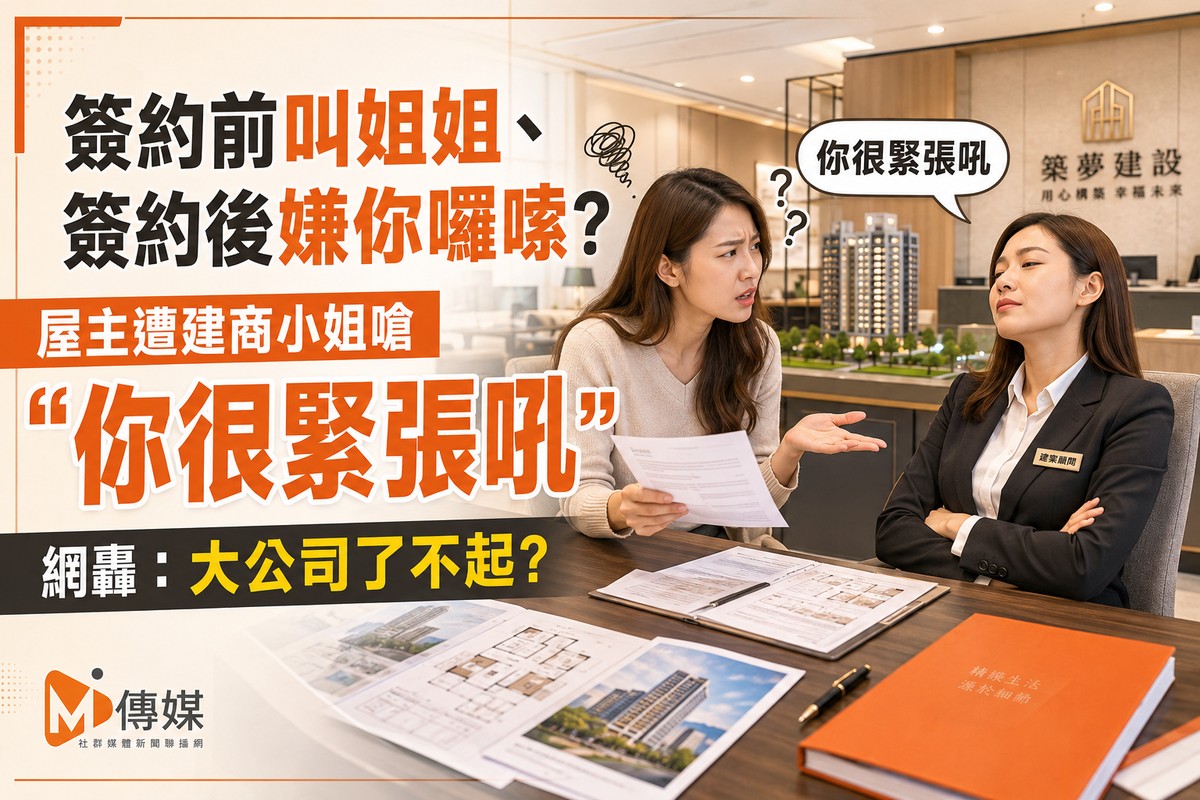 簽約前叫姐姐、簽約後嫌你囉嗦？屋主遭建商小姐嗆「你很緊張吼」 網轟：大公司了不起？