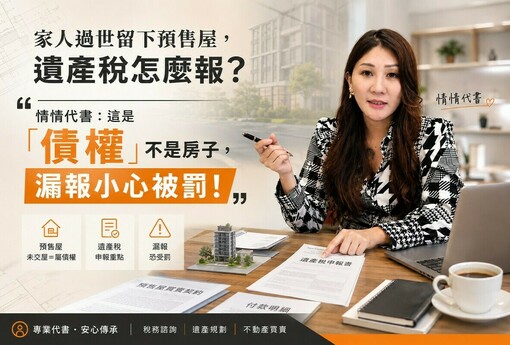 家人過世留下預售屋，遺產稅怎麼報？情情代書：這是「債權」不是房子，漏報小心被罰！