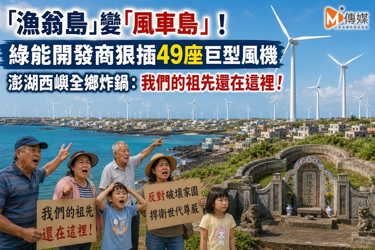 「漁翁島」變「風車島」！綠能開發商狠插49座巨型風機 澎湖西嶼全鄉炸鍋：我們的祖先還在這裡！