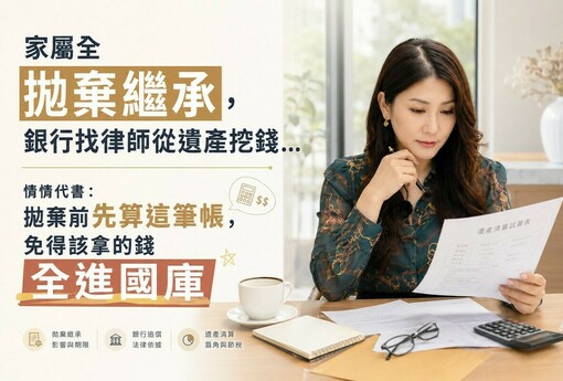 家屬全拋棄繼承，銀行找律師從遺產挖錢…情情代書：拋棄前先算這筆帳，免得該拿的錢全進國庫