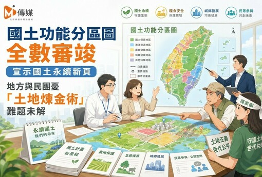 國土功能分區圖全數審竣 宣示國土永續新頁 地方與民團憂「土地煉金術」難題未解