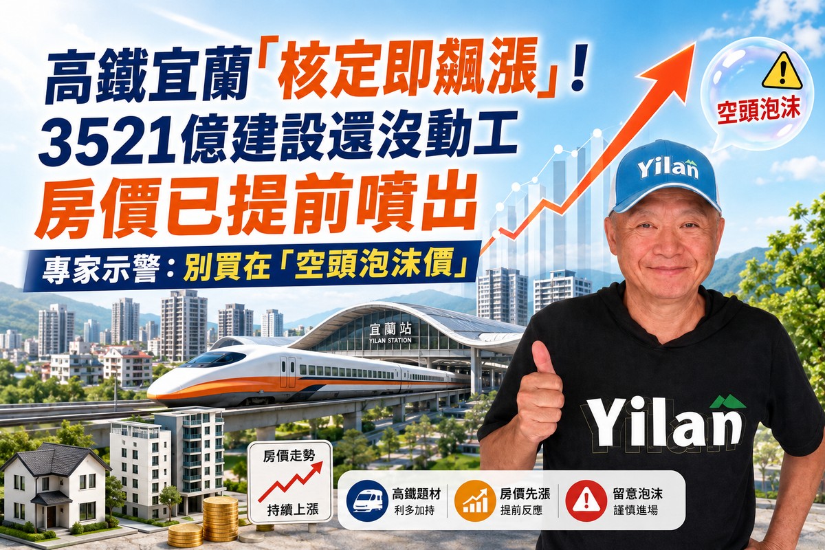 高鐵宜蘭「核定即飆漲」！3521億建設還沒動工 房價已提前噴出 專家示警：別買在「空頭泡沫價」