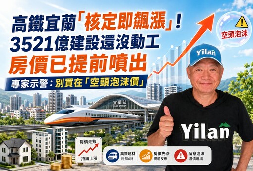 高鐵宜蘭「核定即飆漲」！3521億建設還沒動工 房價已提前噴出 專家示警：別買在「空頭泡沫價」