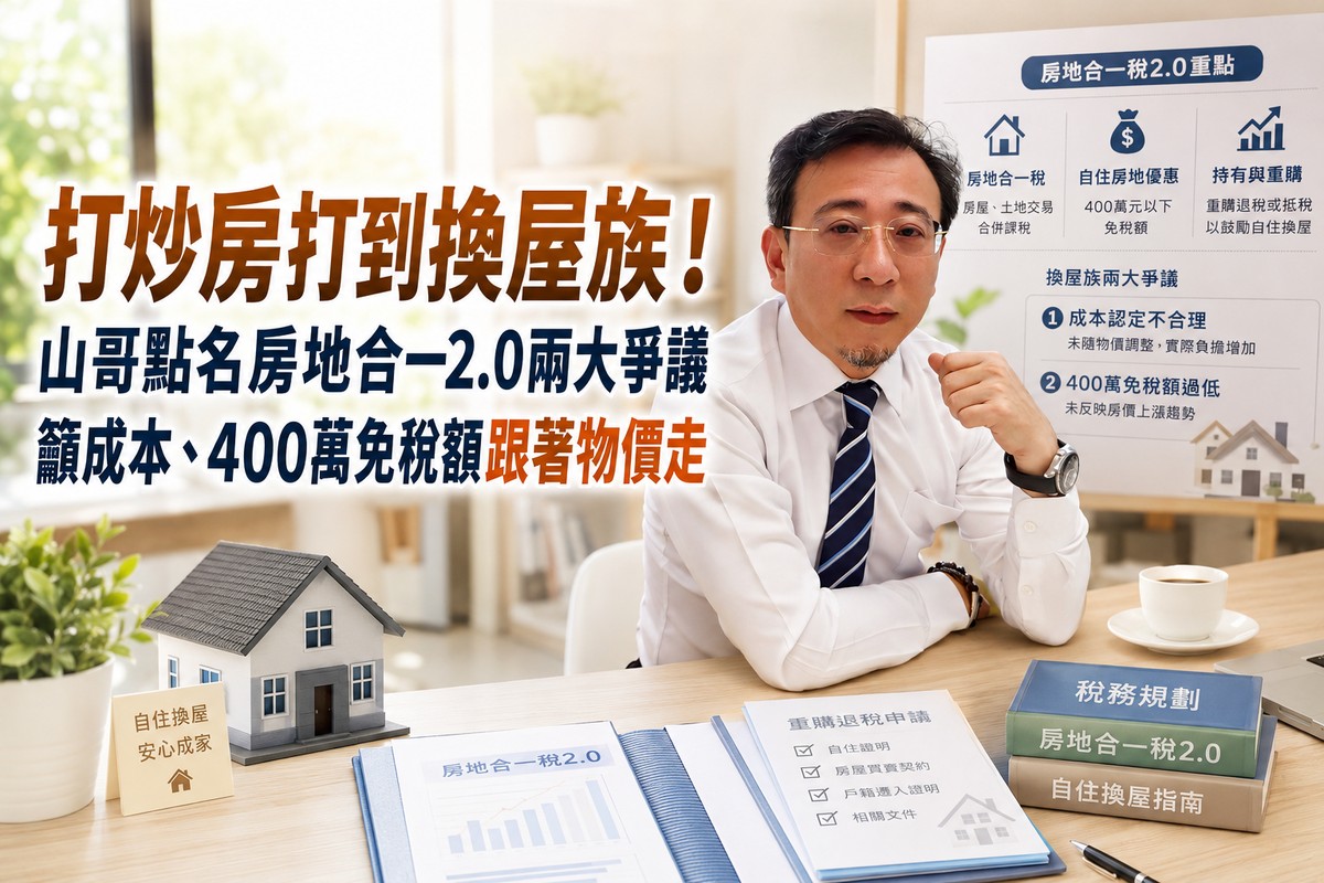 打炒房打到換屋族！山哥點名房地合一2.0兩大爭議　籲成本、400萬免稅額跟著物價走