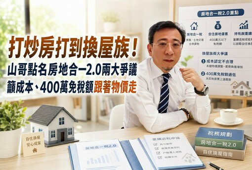 打炒房打到換屋族！山哥點名房地合一2.0兩大爭議　籲成本、400萬免稅額跟著物價走