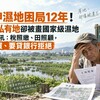 52甲濕地困局12年！91%私有地卻被畫國家級濕地 地主怒吼：稅照繳、田照顧，要賣沒人買、要貸銀行拒絕