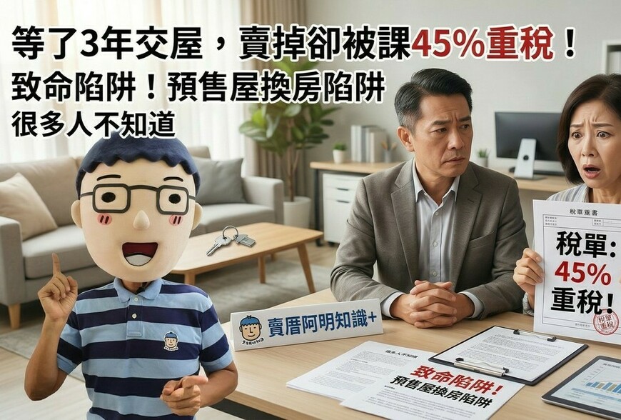 等了3年交屋，賣掉卻被課45%重稅！預售屋換房的致命陷阱，很多人不知道