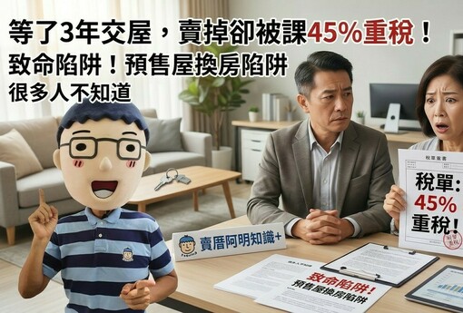 等了3年交屋，賣掉卻被課45%重稅！預售屋換房的致命陷阱，很多人不知道
