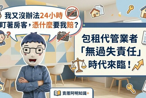 「我又沒辦法24小時盯著房客，憑什麼要我賠？」包租代管業者「無過失責任」時代來臨！