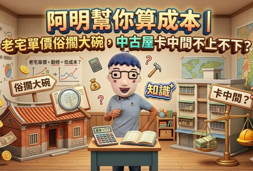 阿明幫你算成本｜老宅單價俗擱大碗，中古屋卡中間不上不下？