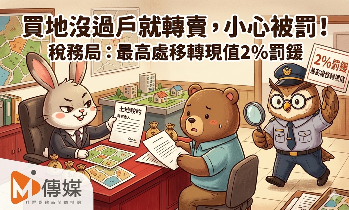 買地沒過戶就轉賣，小心被罰！稅務局：最高處移轉現值2%罰鍰