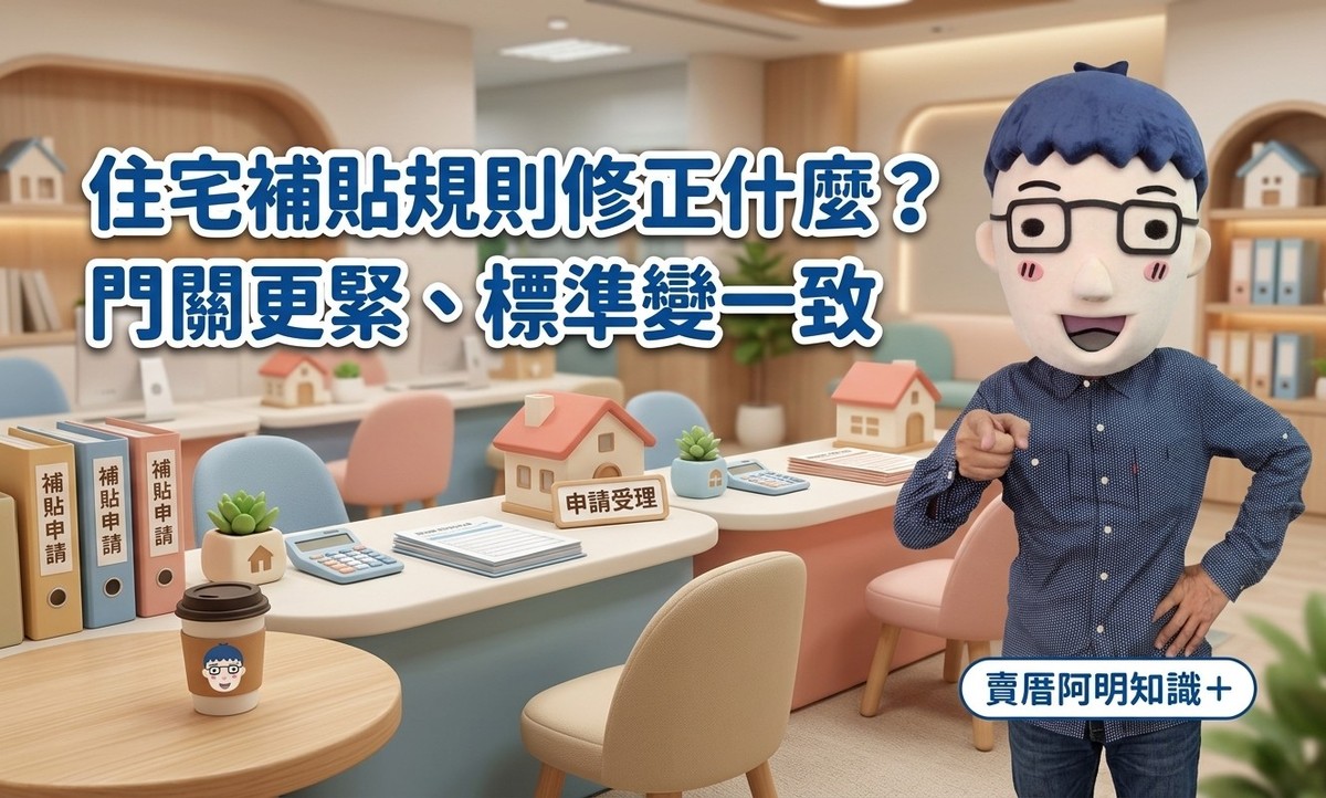 住宅補貼規則修正什麼？賣厝阿明：這次不是加碼，是「門關更緊、標準變一致」
