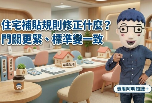 住宅補貼規則修正什麼？賣厝阿明：這次不是加碼，是「門關更緊、標準變一致」