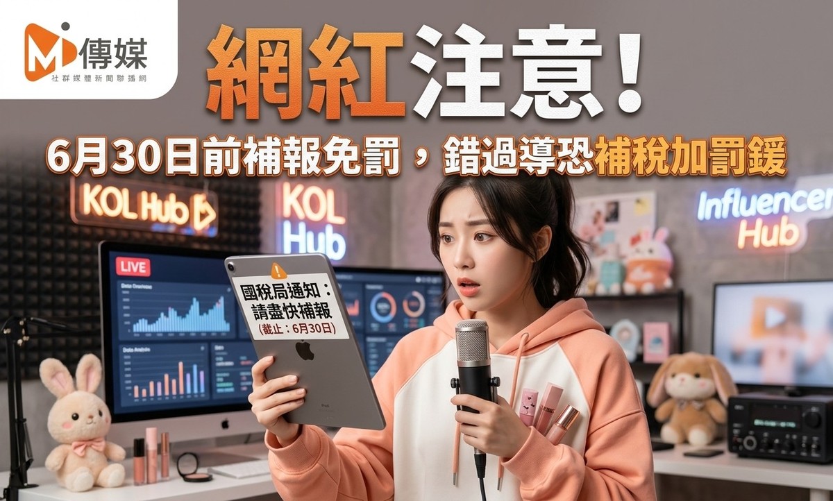 網紅注意！財政部課稅新制上路，6月30日前補報免罰，錯過輔導期恐補稅加罰鍰
