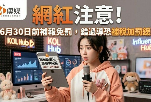 網紅注意！財政部課稅新制上路，6月30日前補報免罰，錯過輔導期恐補稅加罰鍰
