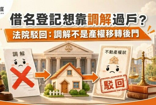 借名登記想靠調解過戶？法院駁回：調解不是產權移轉後門