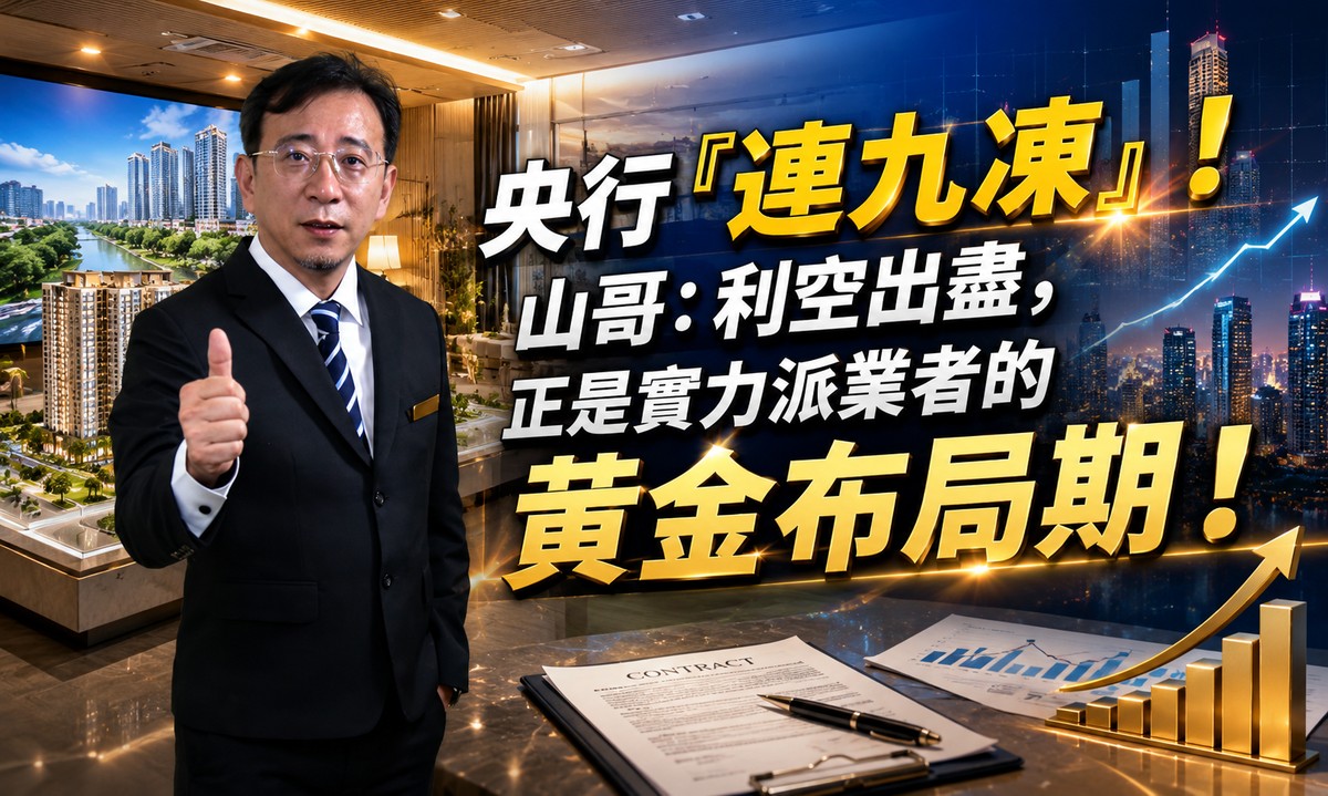 央行「連九凍」!山哥:利空出盡,正是實力派業者的黃金布局期!