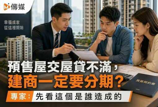 預售屋交屋貸不滿，建商一定要分期？專家：先看這個是誰造成的